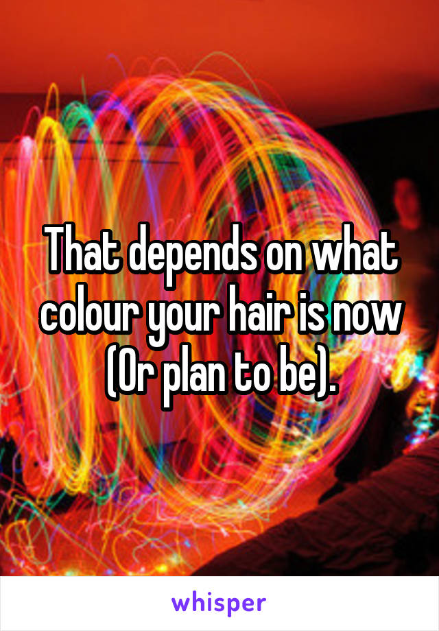 That depends on what colour your hair is now (Or plan to be).