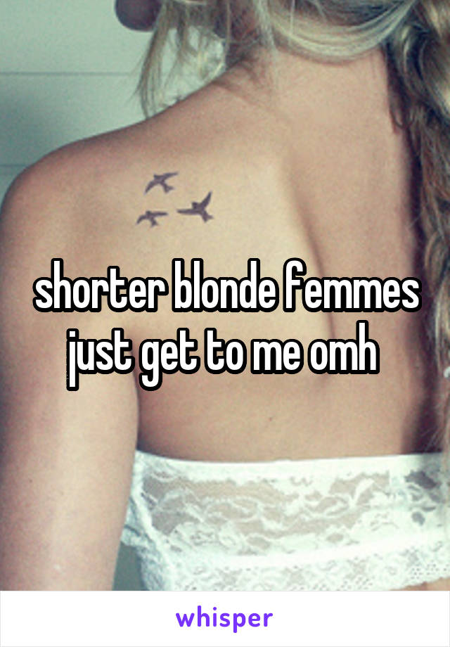 shorter blonde femmes just get to me omh 