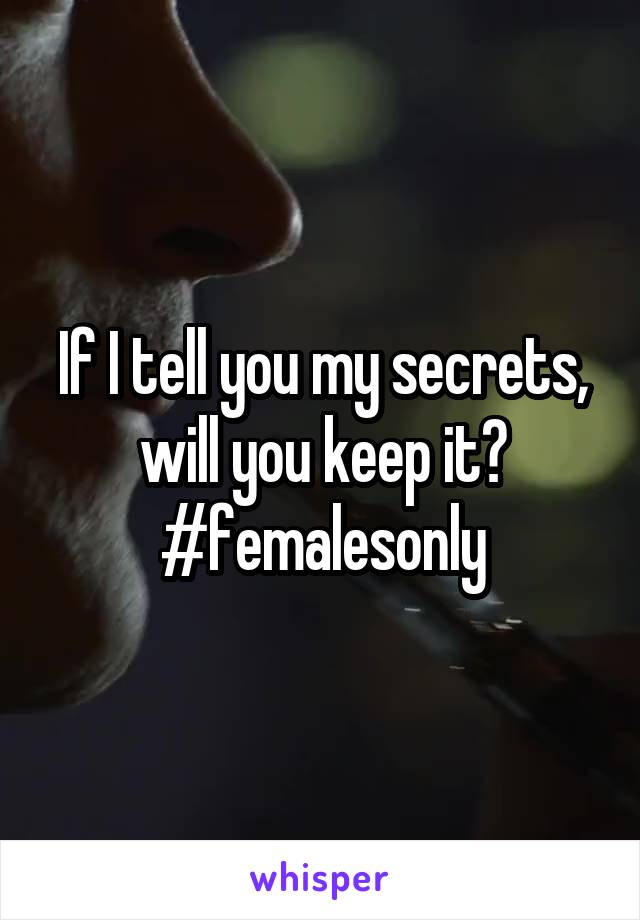 If I tell you my secrets, will you keep it? #femalesonly