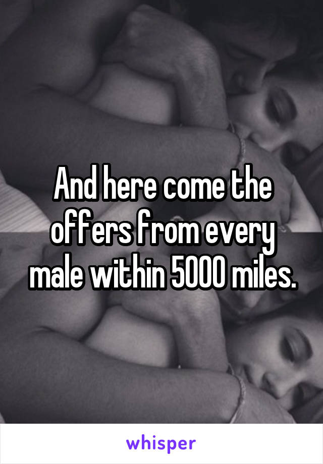 And here come the offers from every male within 5000 miles.
