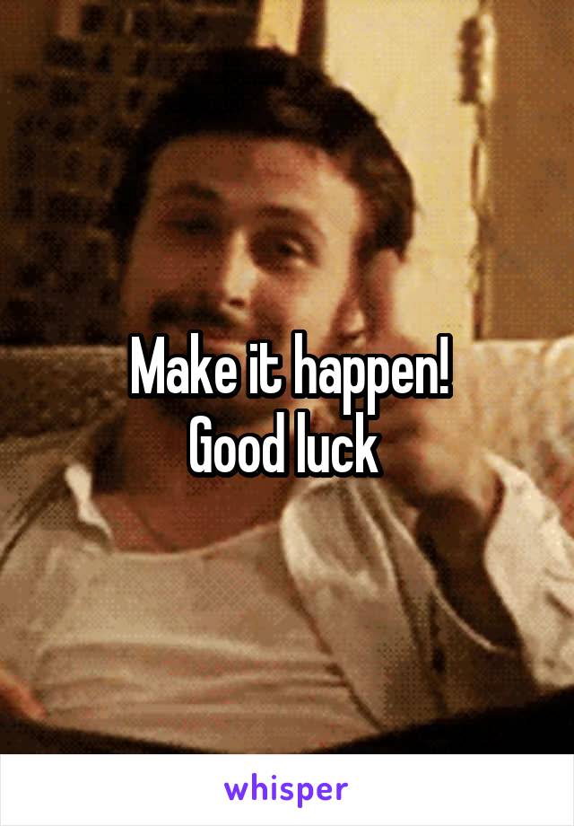 Make it happen!
Good luck 