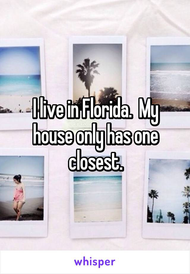 I live in Florida.  My house only has one closest.