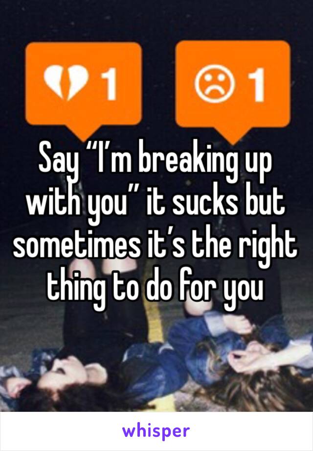 Say “I’m breaking up with you” it sucks but sometimes it’s the right thing to do for you