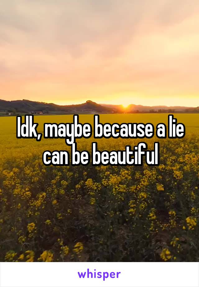 Idk, maybe because a lie can be beautiful
