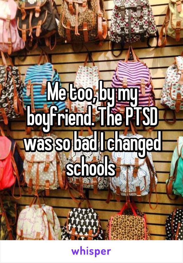 Me too, by my boyfriend. The PTSD was so bad I changed schools 