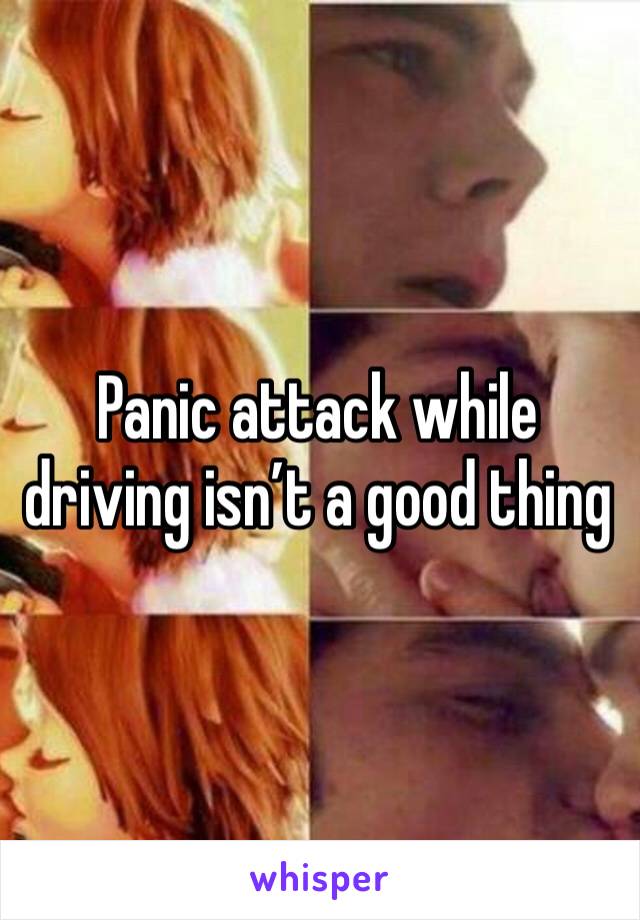 Panic attack while driving isn’t a good thing 