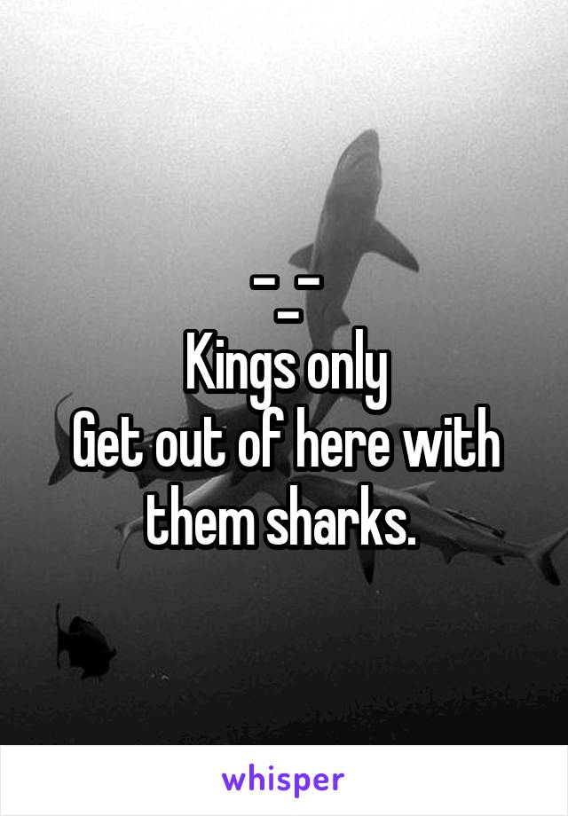 -_-
Kings only
Get out of here with them sharks. 