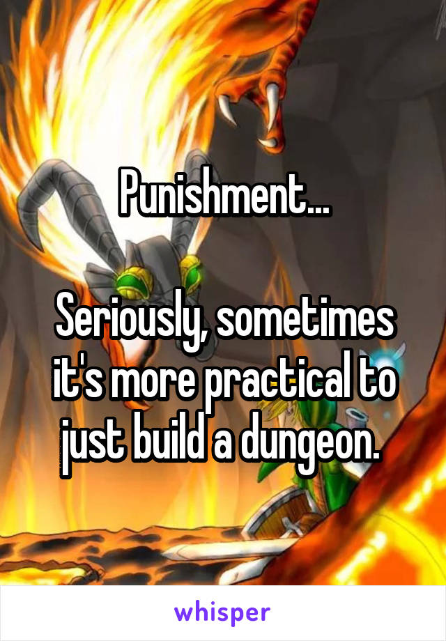 Punishment...

Seriously, sometimes it's more practical to just build a dungeon. 