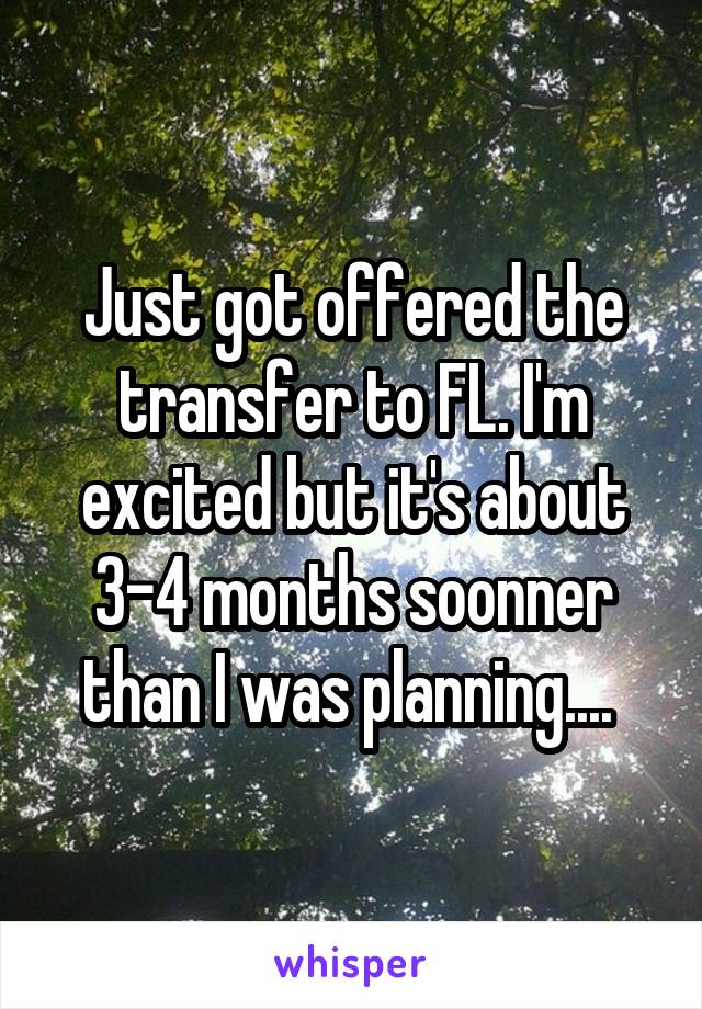 Just got offered the transfer to FL. I'm excited but it's about 3-4 months soonner than I was planning.... 