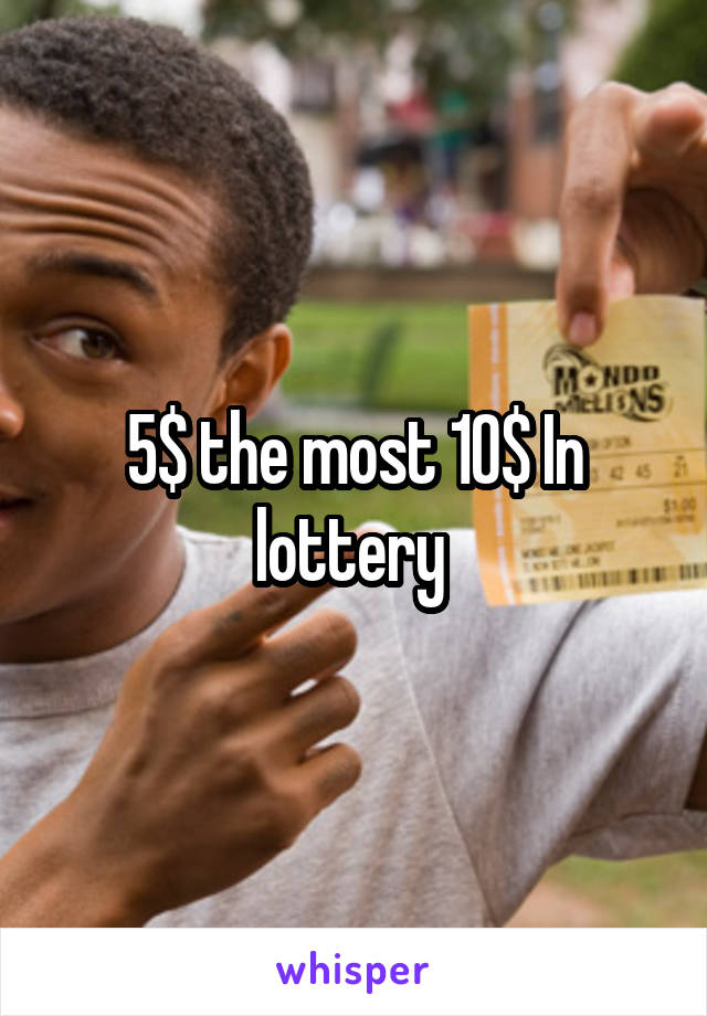 5$ the most 10$ In lottery 