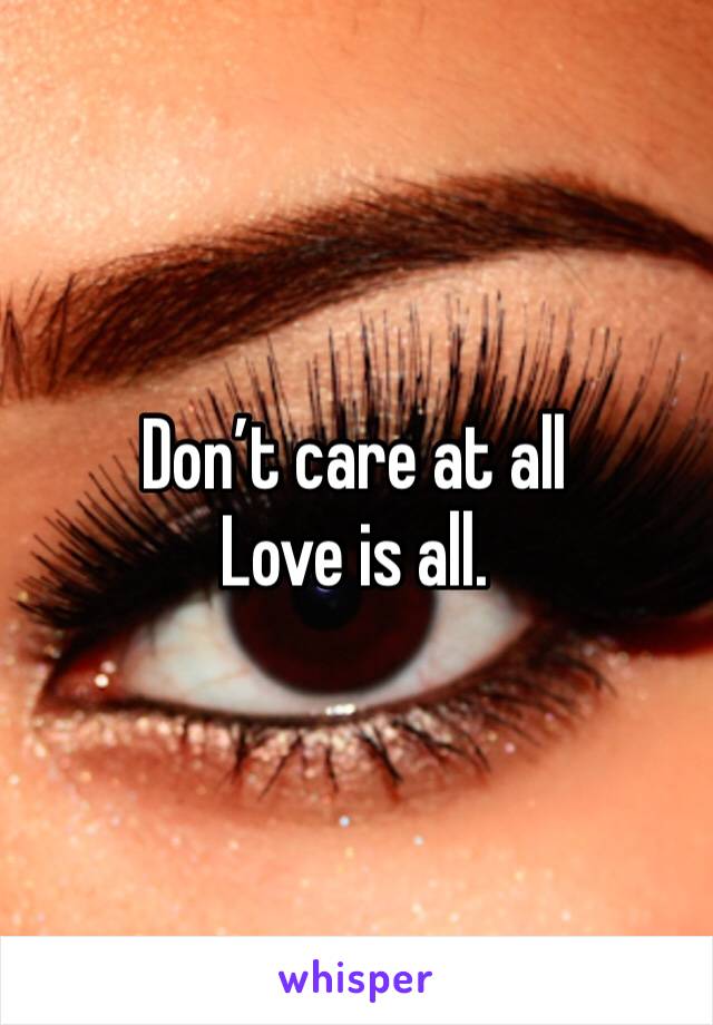 Don’t care at all
Love is all. 