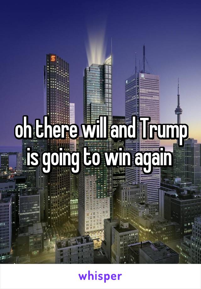 oh there will and Trump is going to win again 