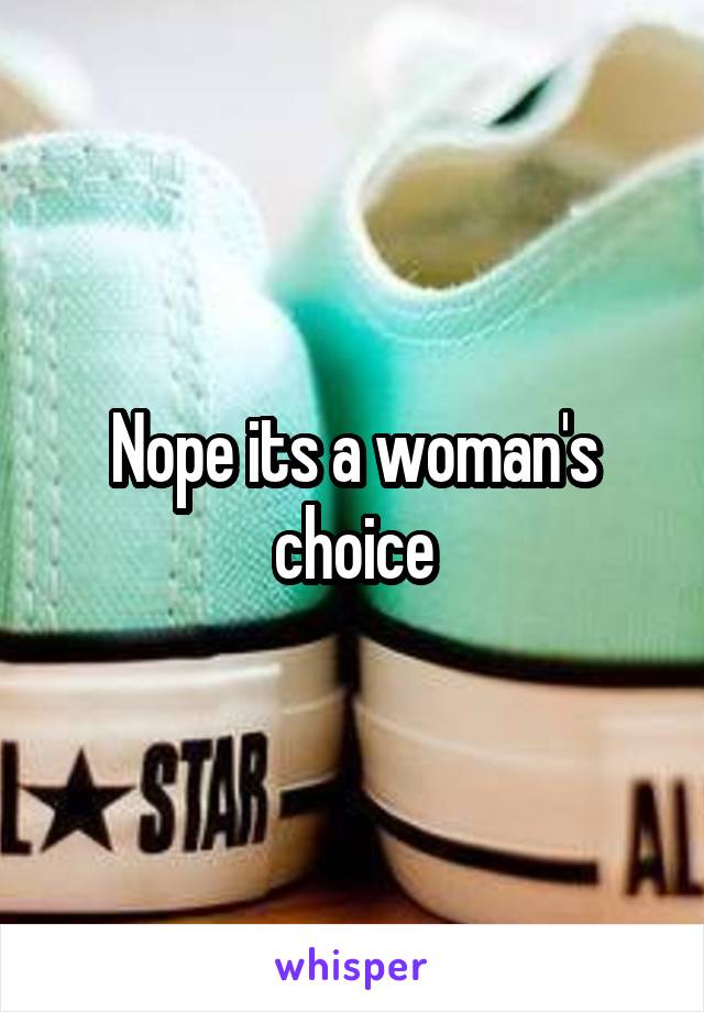 Nope its a woman's choice