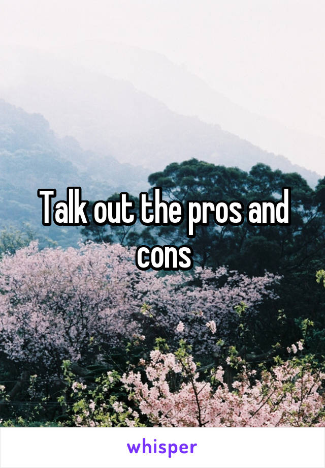 Talk out the pros and cons