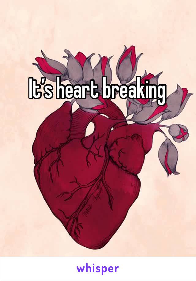 It’s heart breaking 