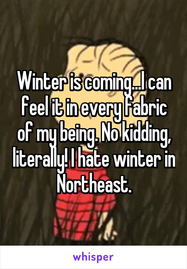 Winter is coming...I can feel it in every fabric of my being. No kidding, literally! I hate winter in Northeast.