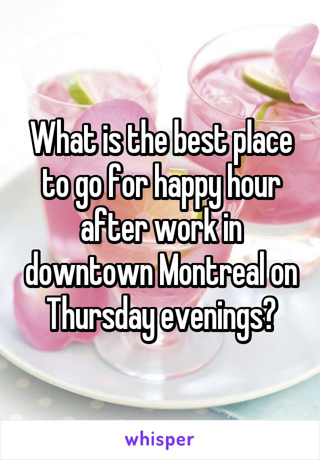 What is the best place to go for happy hour after work in downtown Montreal on Thursday evenings?