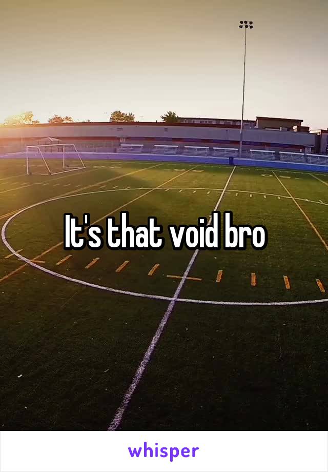 It's that void bro