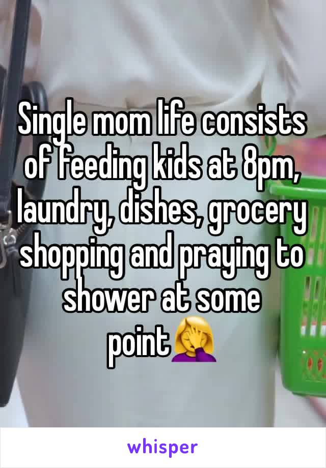 Single mom life consists of feeding kids at 8pm, laundry, dishes, grocery shopping and praying to shower at some point🤦‍♀️