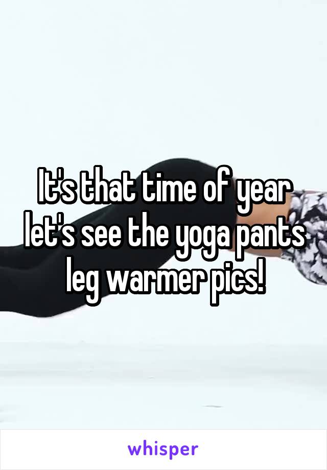 It's that time of year let's see the yoga pants leg warmer pics!