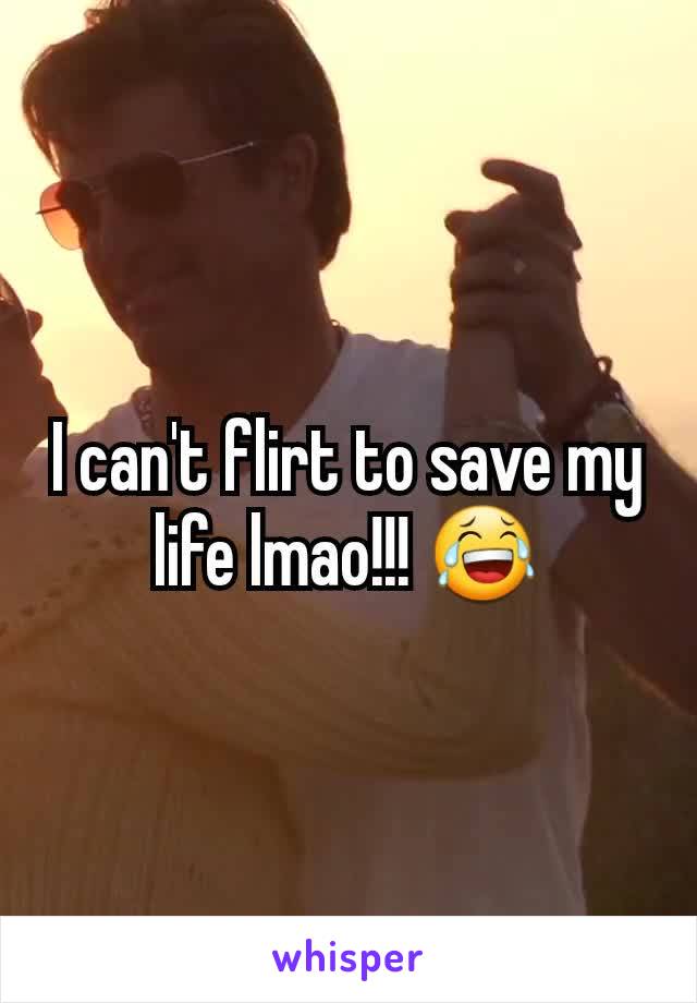 I can't flirt to save my life lmao!!! 😂