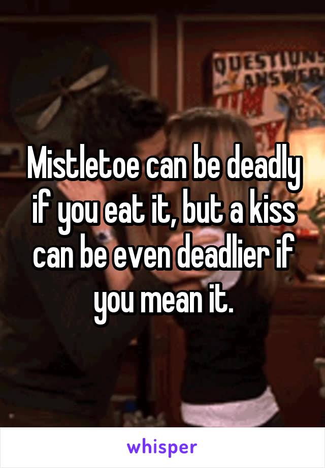 Mistletoe can be deadly if you eat it, but a kiss can be even deadlier if you mean it.