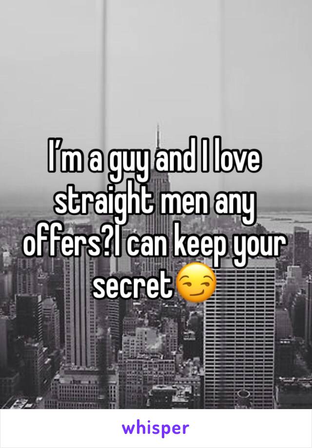 I’m a guy and I love straight men any offers?I can keep your secret😏