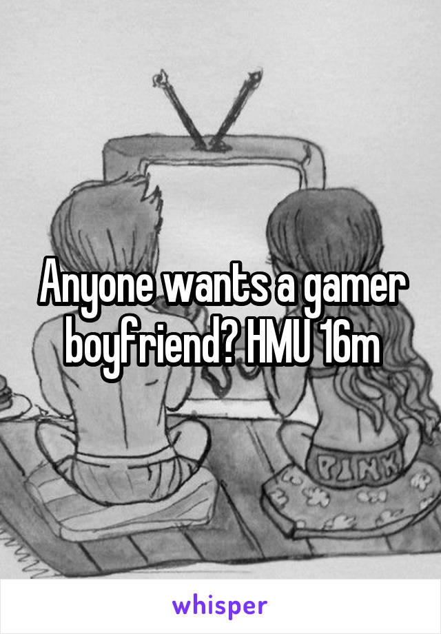 Anyone wants a gamer boyfriend? HMU 16m