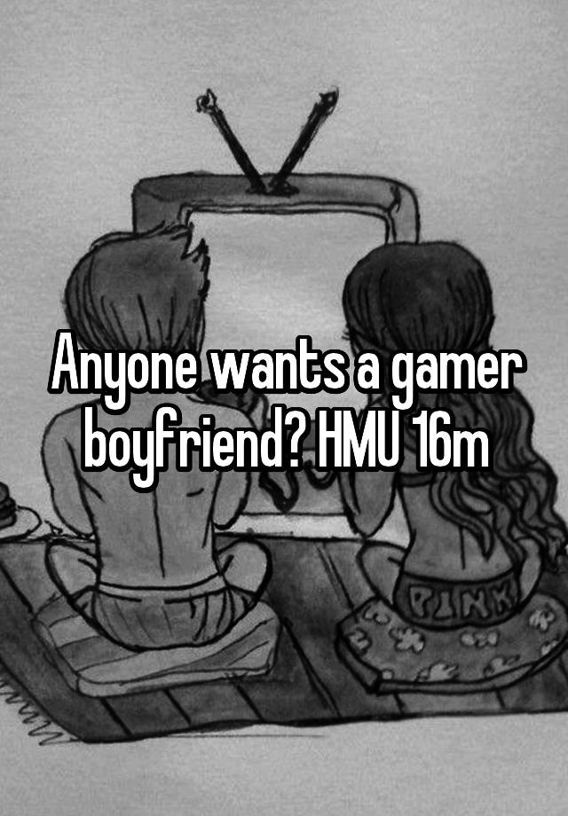 Anyone wants a gamer boyfriend? HMU 16m