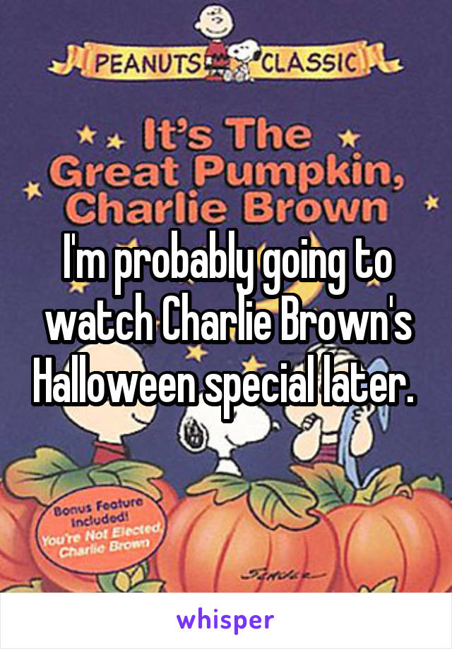 I'm probably going to watch Charlie Brown's Halloween special later. 