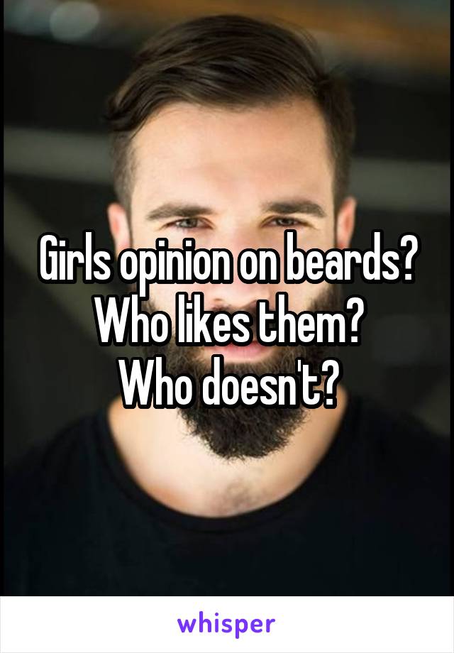 Girls opinion on beards?
Who likes them?
Who doesn't?