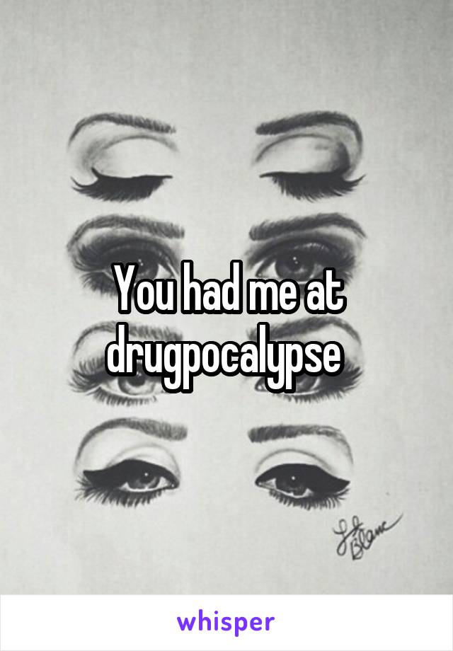 You had me at drugpocalypse 