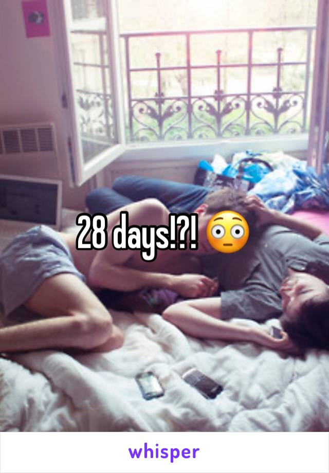 28 days!?! 😳