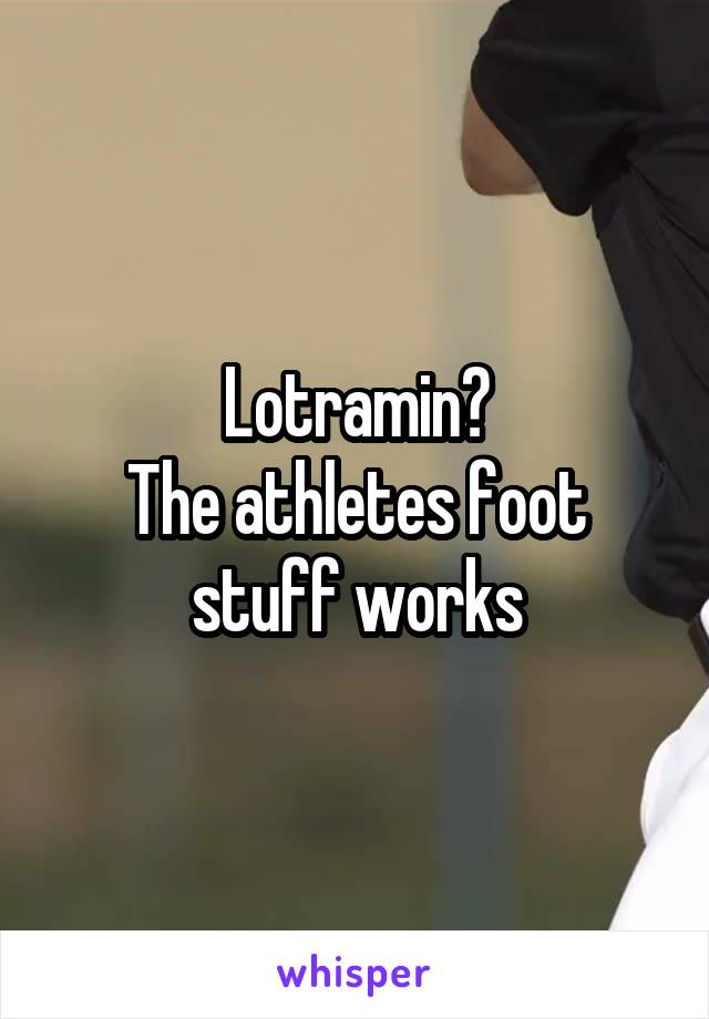 Lotramin?
The athletes foot stuff works