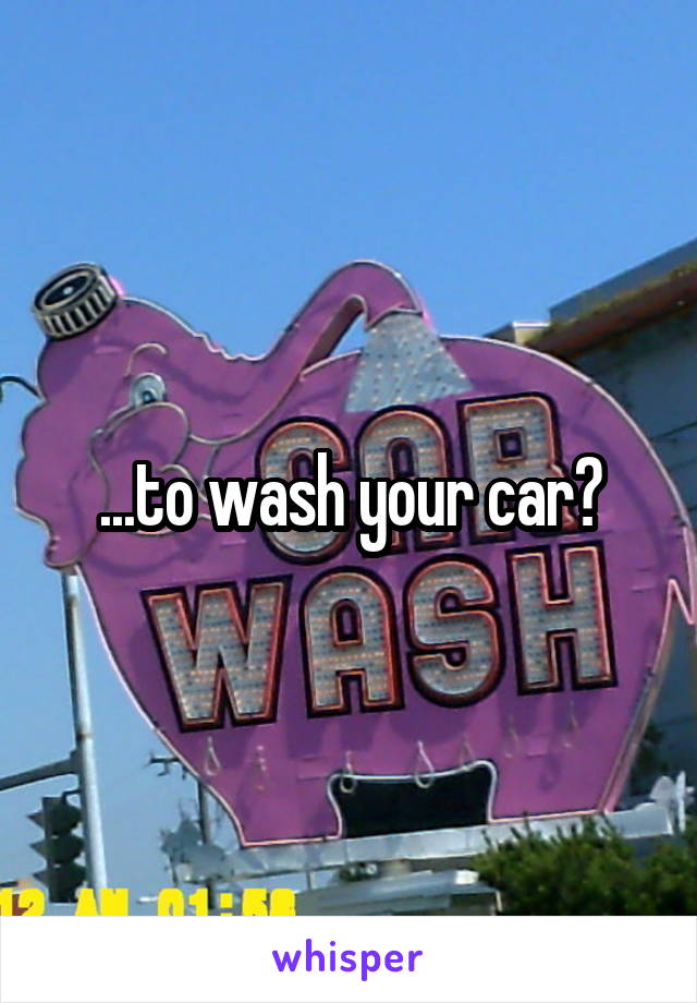 ...to wash your car?