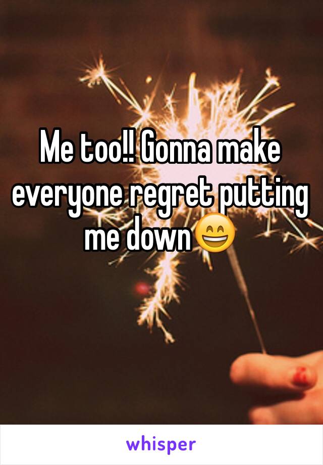 Me too!! Gonna make everyone regret putting me down😄