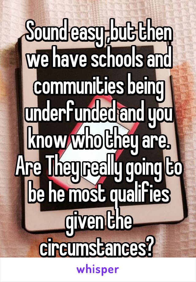 Sound easy ,but then we have schools and communities being underfunded and you know who they are. Are They really going to be he most qualifies given the circumstances? 