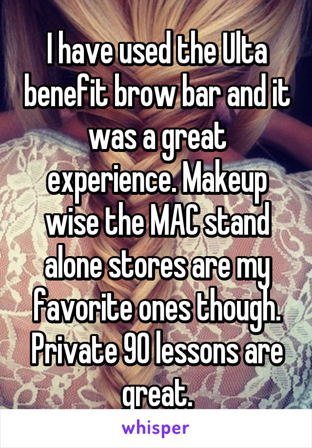 I have used the Ulta benefit brow bar and it was a great experience. Makeup wise the MAC stand alone stores are my favorite ones though. Private 90 lessons are great.