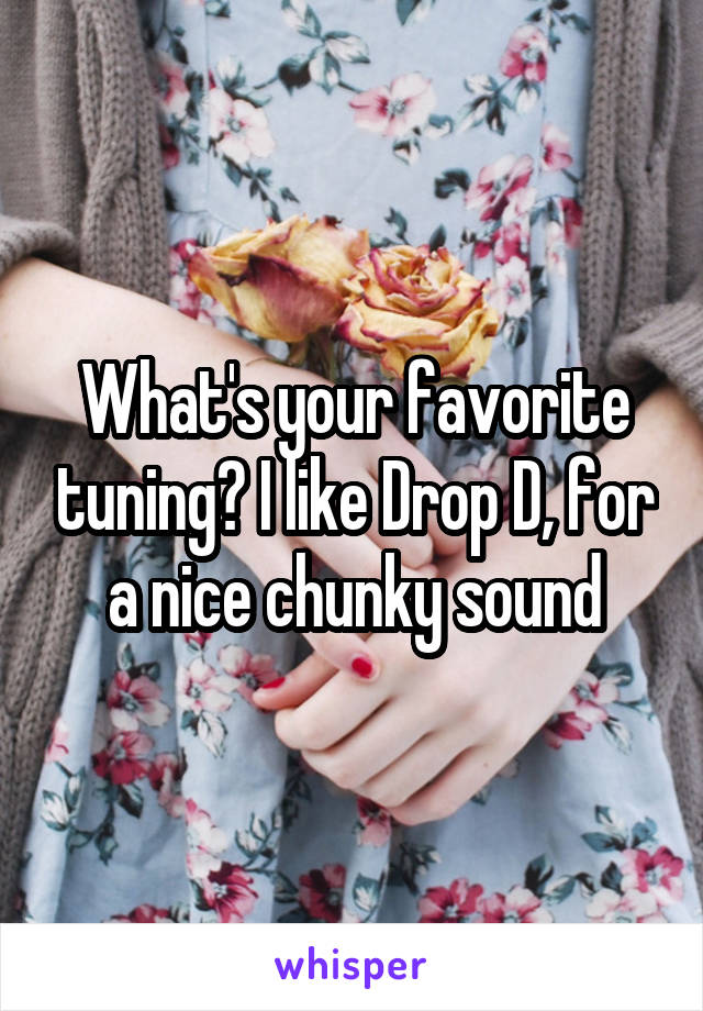 What's your favorite tuning? I like Drop D, for a nice chunky sound
