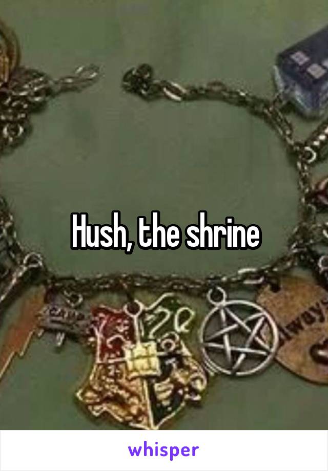 Hush, the shrine