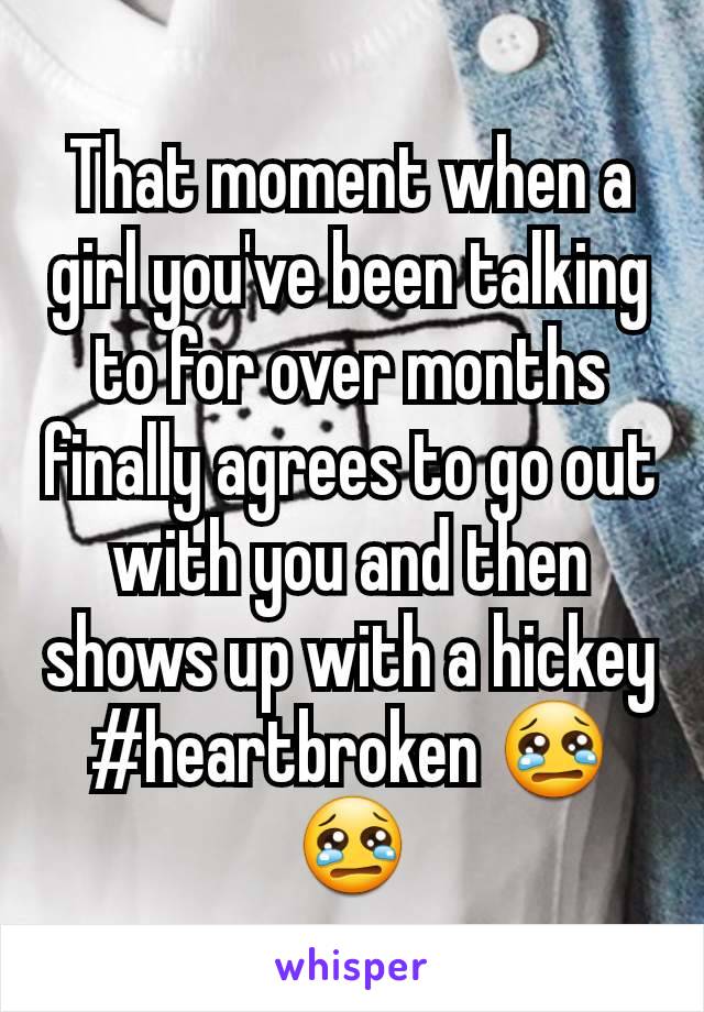 That moment when a girl you've been talking to for over months finally agrees to go out with you and then shows up with a hickey #heartbroken 😢😢