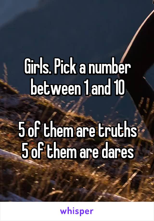 Girls. Pick a number between 1 and 10

5 of them are truths
5 of them are dares