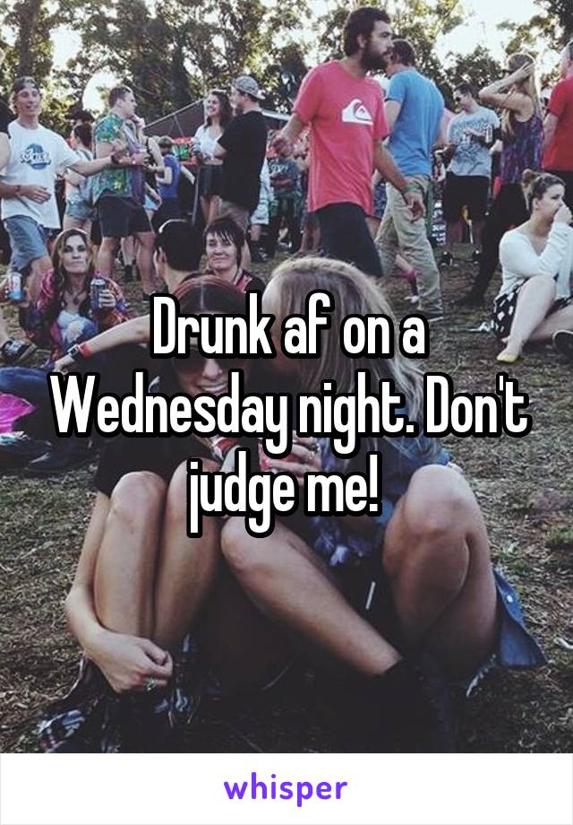 Drunk af on a Wednesday night. Don't judge me! 