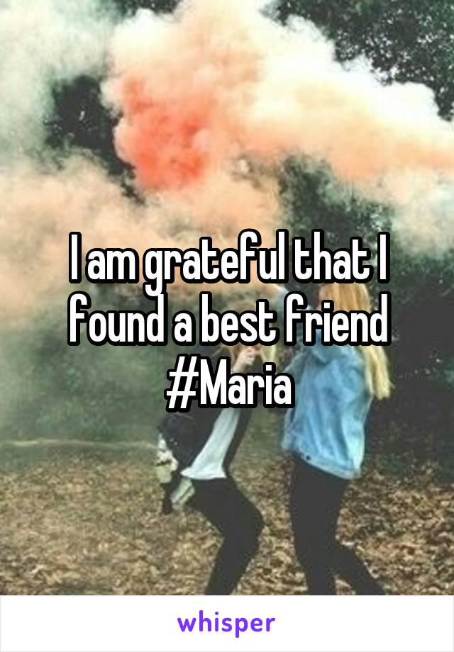 I am grateful that I found a best friend #Maria