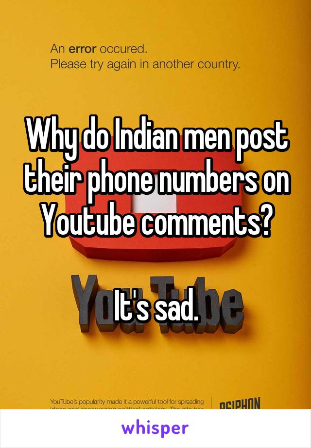 Why do Indian men post their phone numbers on Youtube comments?

It's sad.