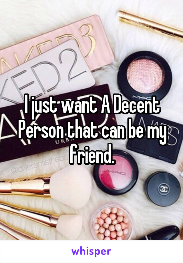 I just want A Decent Person that can be my friend.