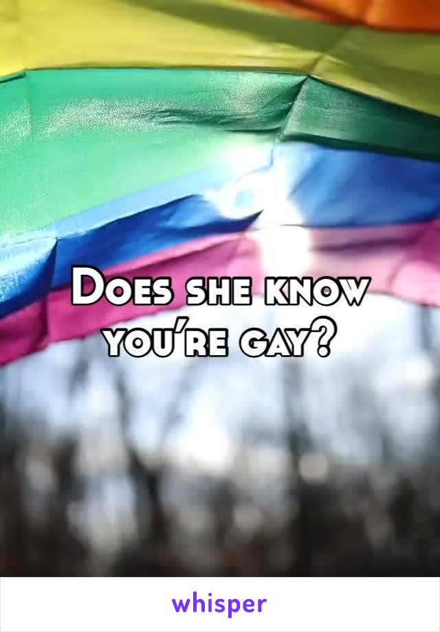 Does she know you’re gay?
