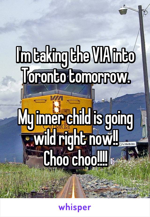I'm taking the VIA into Toronto tomorrow.

My inner child is going wild right now!!
Choo choo!!!!