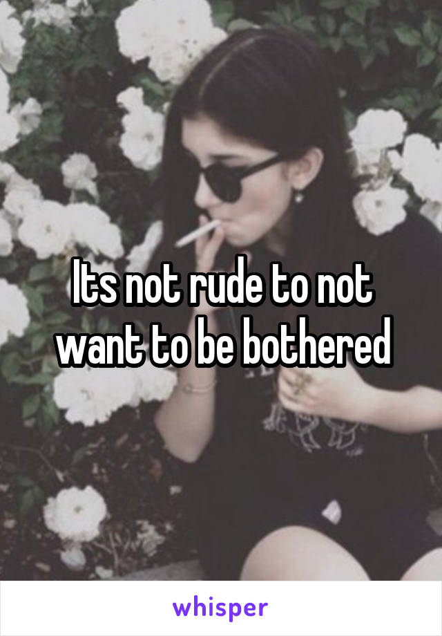 Its not rude to not want to be bothered