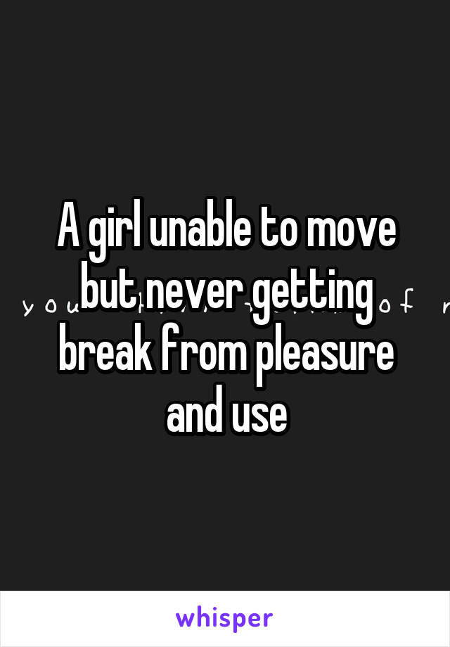 A girl unable to move but never getting break from pleasure and use